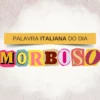 Palavra italiana do dia: Morboso