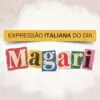 Arte da série Expressão italiana do dia, do Italianismo, sobre a expressão magari, que significa quem dera em português.