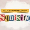 Arte da série Palavra italiana do dia, do Italianismo, sobre a palavra squisito, que significa delicioso em português.