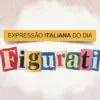 Arte da série Expressão italiana do dia, do Italianismo, sobre a expressão figurati, que significa imagina em português.